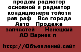 продам радиатор основной и радиатор кондиционера тойота рав раф - Все города Авто » Продажа запчастей   . Ненецкий АО,Варнек п.